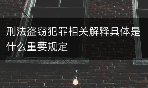 刑法盗窃犯罪相关解释具体是什么重要规定