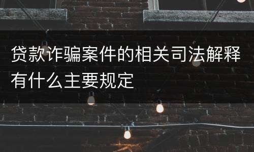 贷款诈骗案件的相关司法解释有什么主要规定