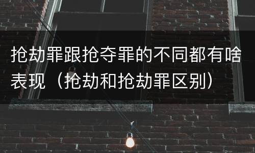 抢劫罪跟抢夺罪的不同都有啥表现（抢劫和抢劫罪区别）