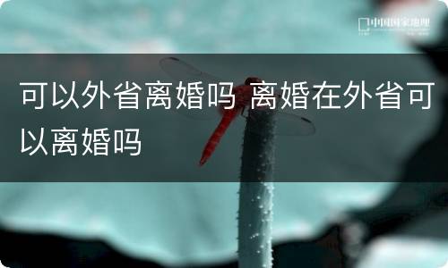 可以外省离婚吗 离婚在外省可以离婚吗