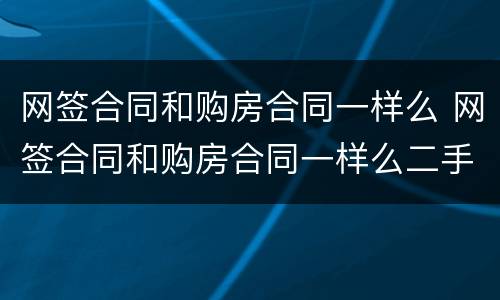 网签合同和购房合同一样么 网签合同和购房合同一样么二手房