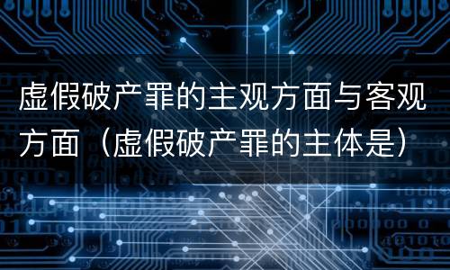 虚假破产罪的主观方面与客观方面（虚假破产罪的主体是）