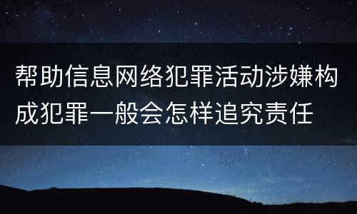 帮助信息网络犯罪活动涉嫌构成犯罪一般会怎样追究责任
