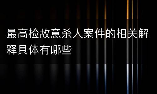最高检故意杀人案件的相关解释具体有哪些