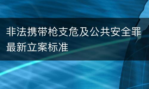 非法携带枪支危及公共安全罪最新立案标准
