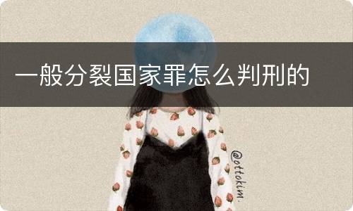 一般分裂国家罪怎么判刑的