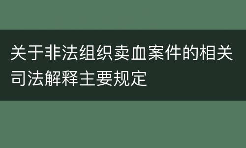 关于非法组织卖血案件的相关司法解释主要规定