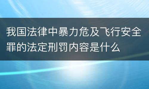 我国法律中暴力危及飞行安全罪的法定刑罚内容是什么