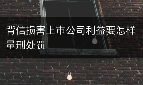 背信损害上市公司利益要怎样量刑处罚