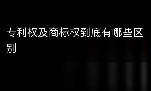 专利权及商标权到底有哪些区别