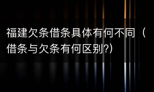福建欠条借条具体有何不同（借条与欠条有何区别?）