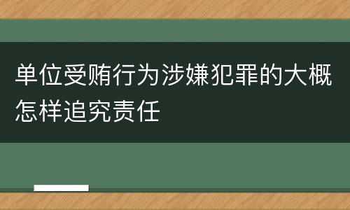 单位受贿行为涉嫌犯罪的大概怎样追究责任