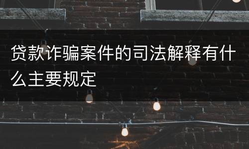 贷款诈骗案件的司法解释有什么主要规定