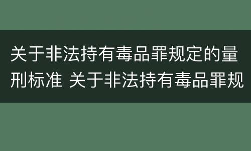 关于非法持有毒品罪规定的量刑标准 关于非法持有毒品罪规定的量刑标准有哪些