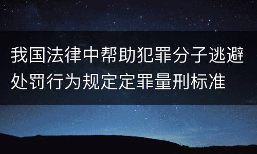 我国法律中帮助犯罪分子逃避处罚行为规定定罪量刑标准