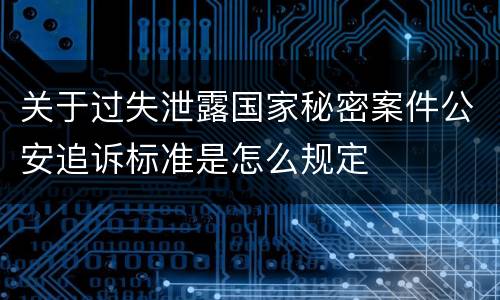 关于过失泄露国家秘密案件公安追诉标准是怎么规定