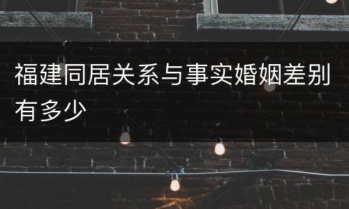 福建同居关系与事实婚姻差别有多少