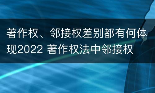 著作权、邻接权差别都有何体现2022 著作权法中邻接权