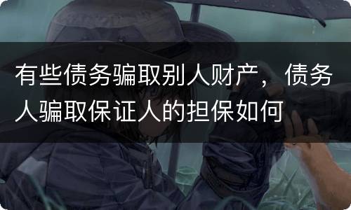 有些债务骗取别人财产，债务人骗取保证人的担保如何