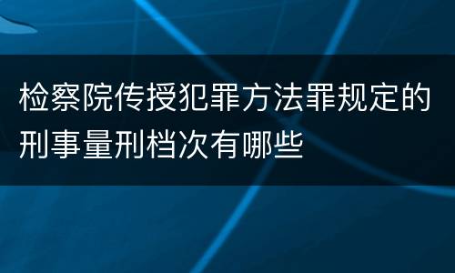 检察院传授犯罪方法罪规定的刑事量刑档次有哪些