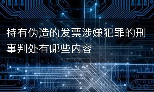 持有伪造的发票涉嫌犯罪的刑事判处有哪些内容