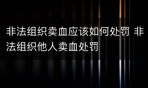 非法组织卖血应该如何处罚 非法组织他人卖血处罚
