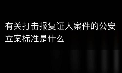 有关打击报复证人案件的公安立案标准是什么