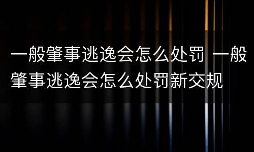 一般肇事逃逸会怎么处罚 一般肇事逃逸会怎么处罚新交规