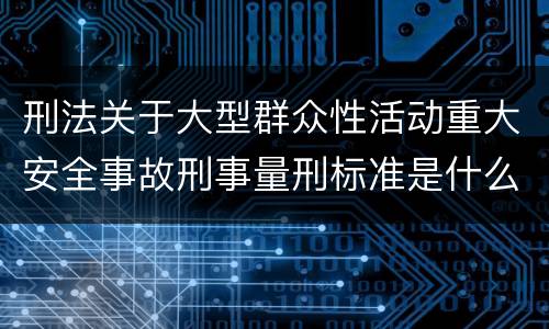 刑法关于大型群众性活动重大安全事故刑事量刑标准是什么