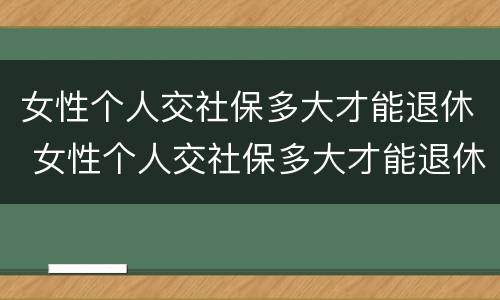 女性个人交社保多大才能退休 女性个人交社保多大才能退休呢