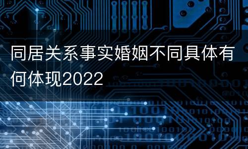 同居关系事实婚姻不同具体有何体现2022