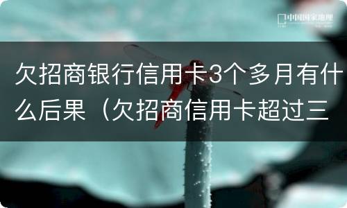 欠招商银行信用卡3个多月有什么后果（欠招商信用卡超过三个月会被马上起诉吗）