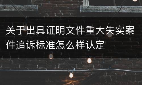 关于出具证明文件重大失实案件追诉标准怎么样认定