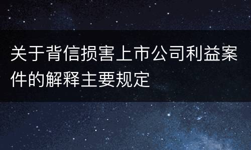关于背信损害上市公司利益案件的解释主要规定