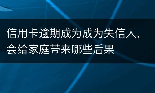 信用卡逾期成为成为失信人，会给家庭带来哪些后果