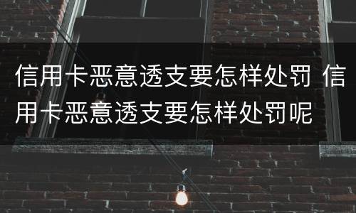 信用卡恶意透支要怎样处罚 信用卡恶意透支要怎样处罚呢