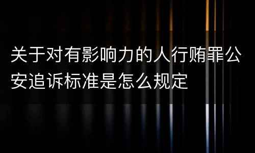 关于对有影响力的人行贿罪公安追诉标准是怎么规定