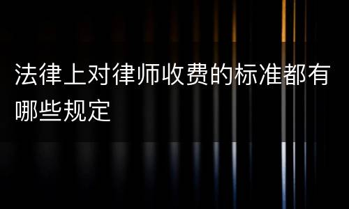 法律上对律师收费的标准都有哪些规定