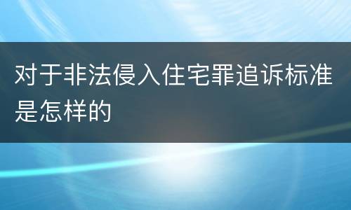 对于非法侵入住宅罪追诉标准是怎样的