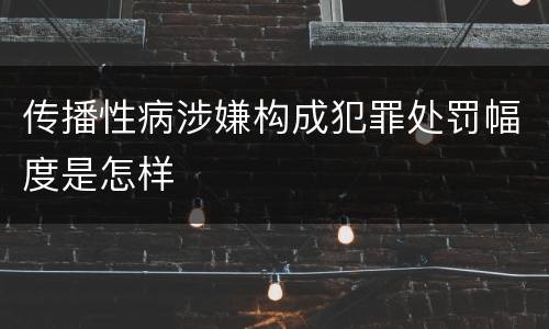 传播性病涉嫌构成犯罪处罚幅度是怎样
