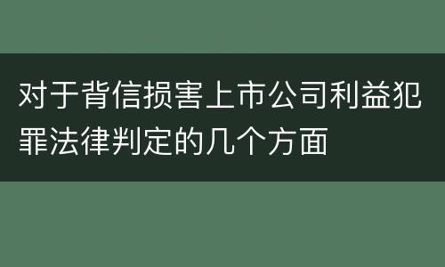 对于背信损害上市公司利益犯罪法律判定的几个方面