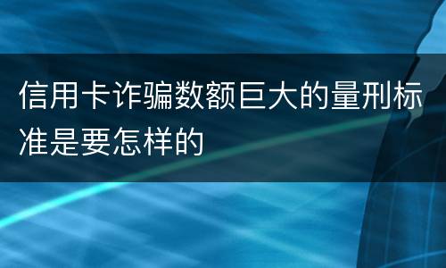 信用卡诈骗数额巨大的量刑标准是要怎样的