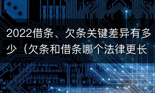 2022借条、欠条关键差异有多少（欠条和借条哪个法律更长）
