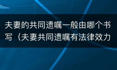 夫妻的共同遗嘱一般由哪个书写（夫妻共同遗嘱有法律效力吗）