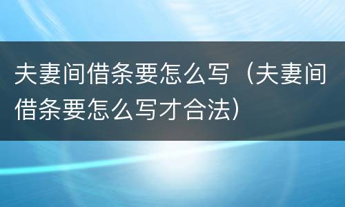 夫妻间借条要怎么写（夫妻间借条要怎么写才合法）