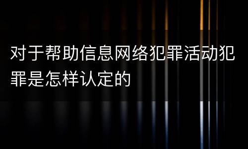 对于帮助信息网络犯罪活动犯罪是怎样认定的
