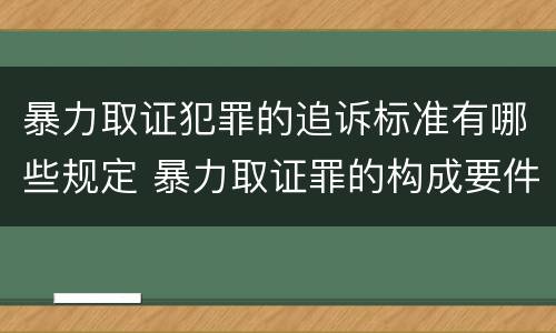 暴力取证犯罪的追诉标准有哪些规定 暴力取证罪的构成要件