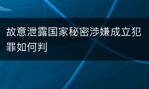 故意泄露国家秘密涉嫌成立犯罪如何判