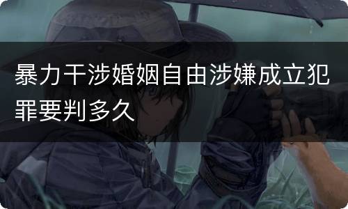 暴力干涉婚姻自由涉嫌成立犯罪要判多久