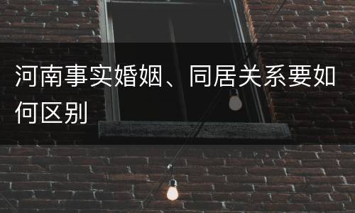 河南事实婚姻、同居关系要如何区别